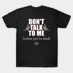 Don't Talk To Me (Unless You're Dead) T-Shirt